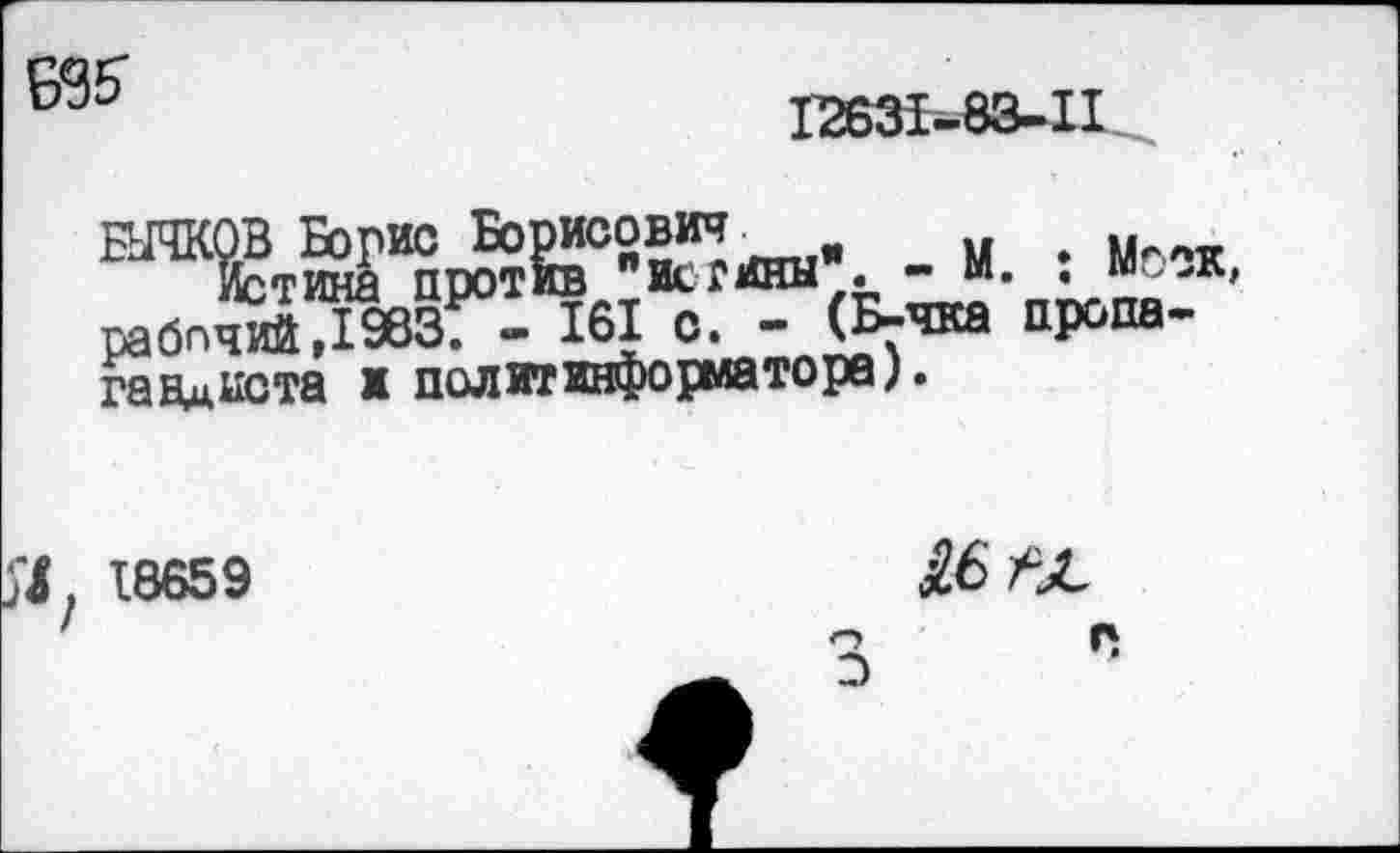 ﻿Б35-
12631-83-11
прйй "исгиин*. - М. ; Ммк, paônS.Iæs: - 161 о. - (Б-чка пропагандиста ■ пслитвдрорматорв).
X 18659
S£> /х